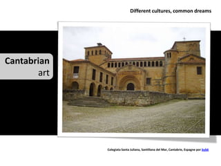 Different cultures, common dreams




Cantabrian
       art




             Colegiata Santa Juliana, Santillana del Mar, Cantabrie, Espagne por byb6
 