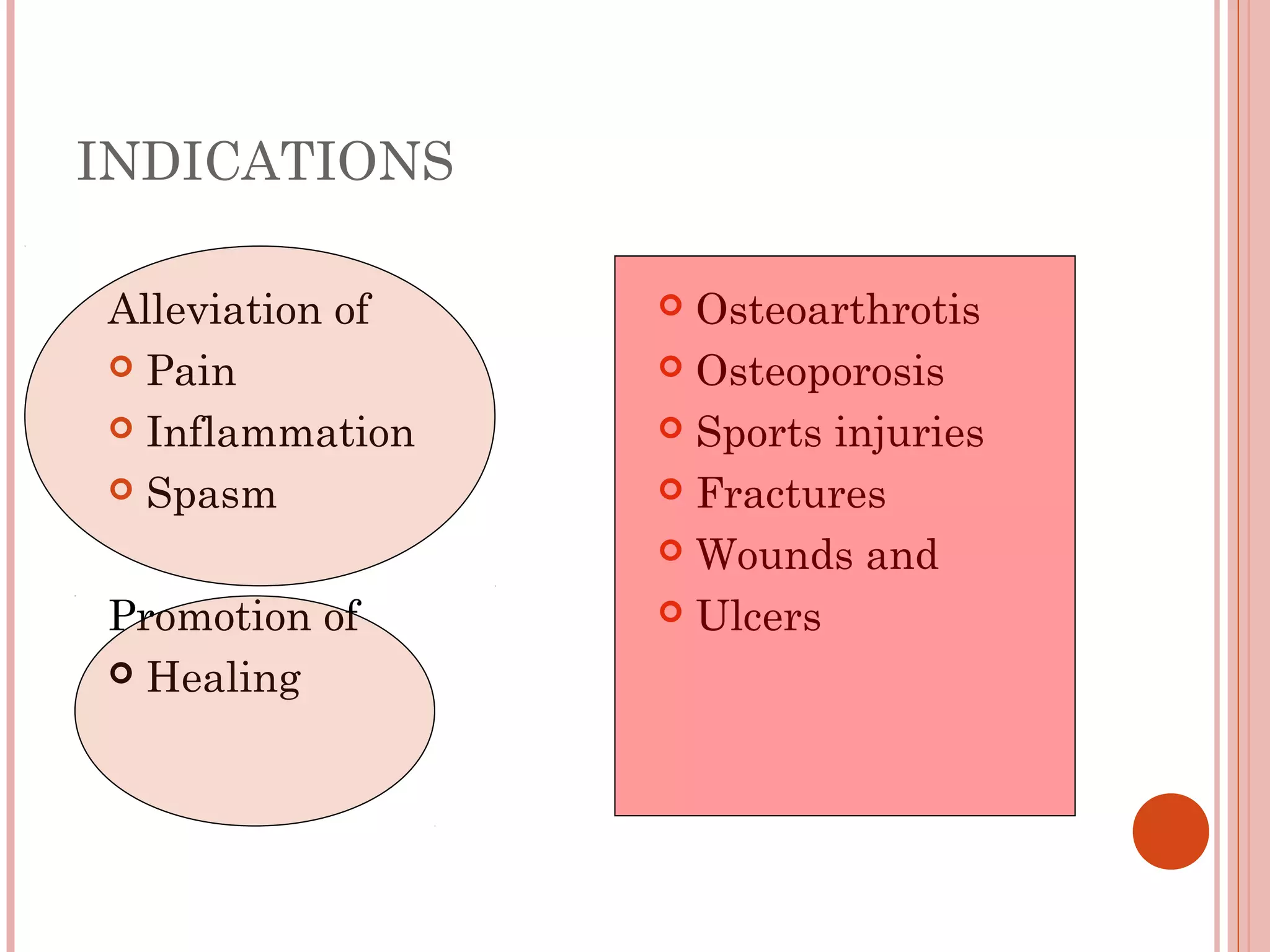 INDICATIONS

Alleviation of    Osteoarthrotis
 Pain            Osteoporosis

 Inflammation    Sports injuries

 Spasm           Fractures

                  Wounds and

Promotion of      Ulcers

 Healing
 