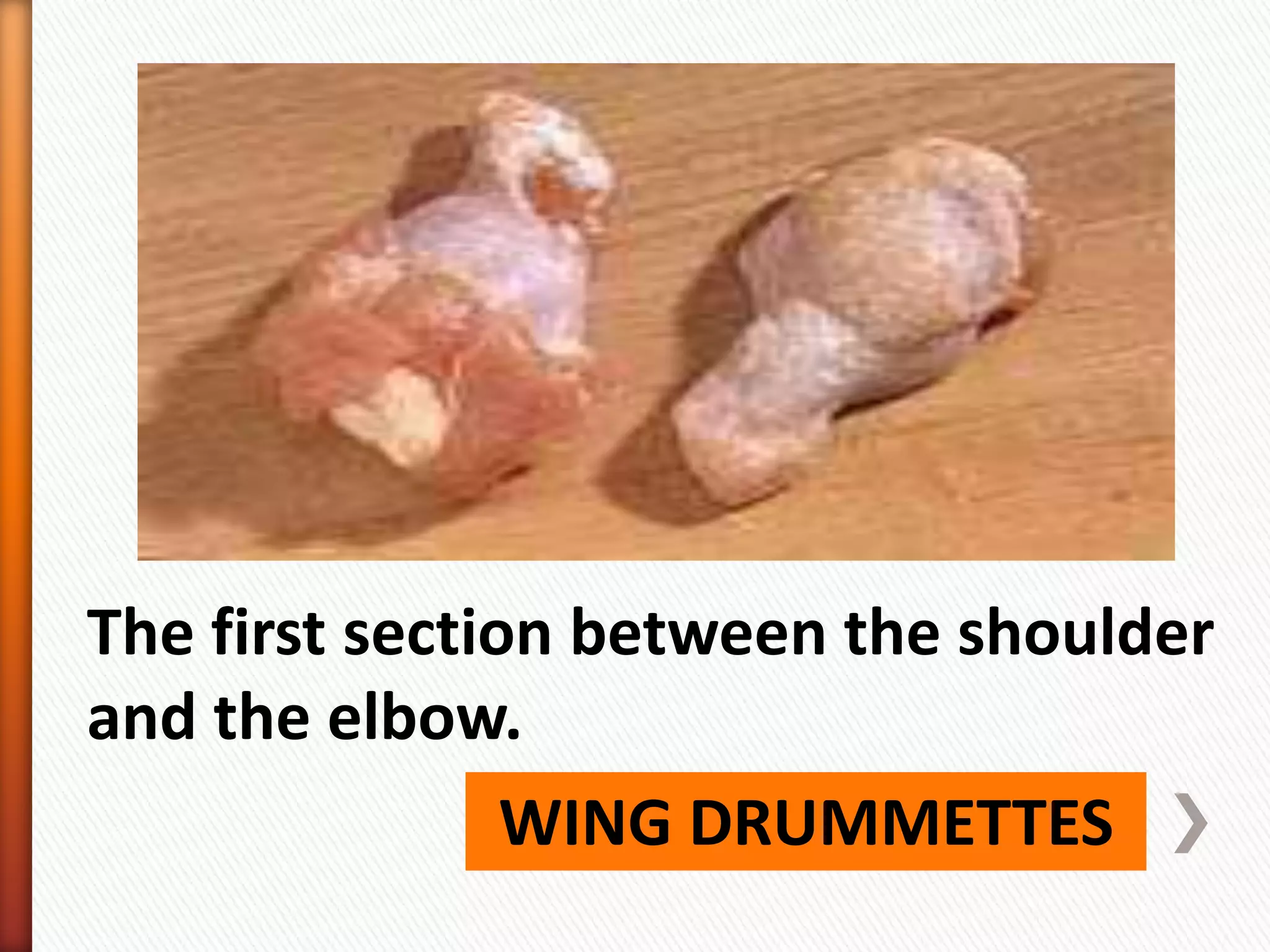 WING DRUMMETTES
The first section between the shoulder
and the elbow.
 