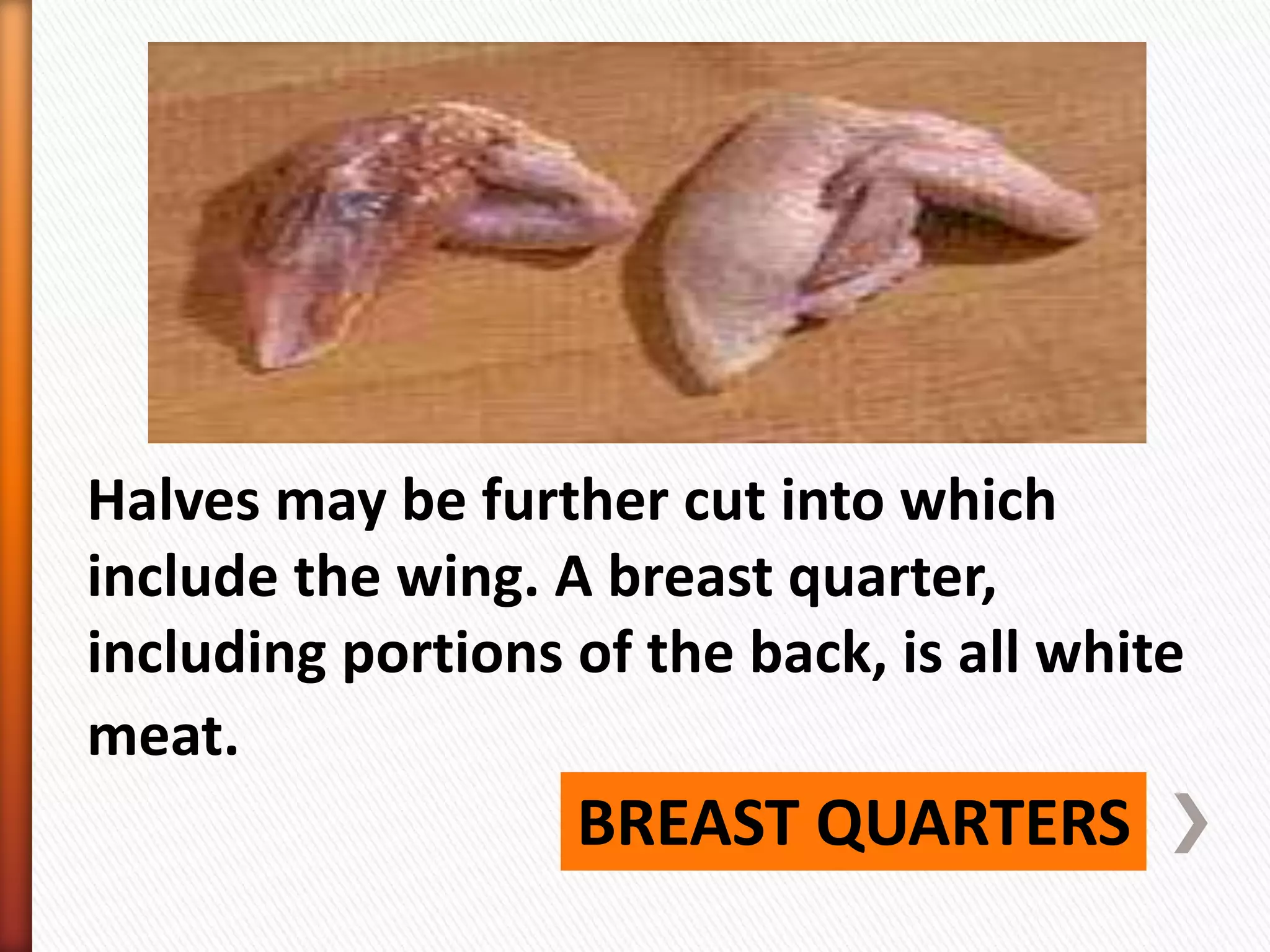BREAST QUARTERS
Halves may be further cut into which
include the wing. A breast quarter,
including portions of the back, is all white
meat.
 