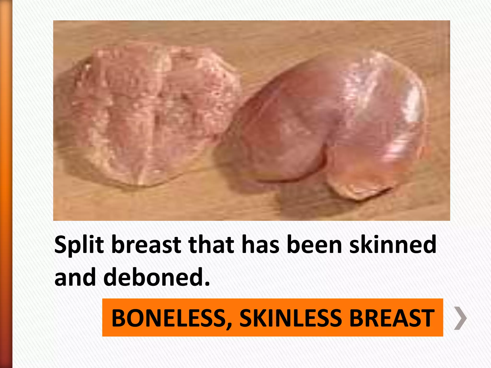 BONELESS, SKINLESS BREAST
Split breast that has been skinned
and deboned.
 