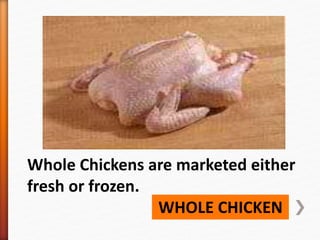 WHOLE CHICKEN
Whole Chickens are marketed either
fresh or frozen.
 