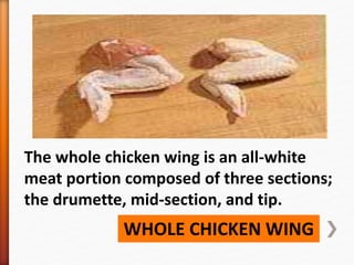 WHOLE CHICKEN WING
The whole chicken wing is an all-white
meat portion composed of three sections;
the drumette, mid-secti...