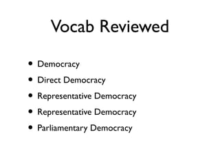 Vocab Reviewed
• Democracy
• Direct Democracy
• Representative Democracy
• Representative Democracy
• Parliamentary Democracy
 
