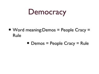 Democracy
• Word meaning:Demos = People Cracy =
Rule
• Demos = People Cracy = Rule
 