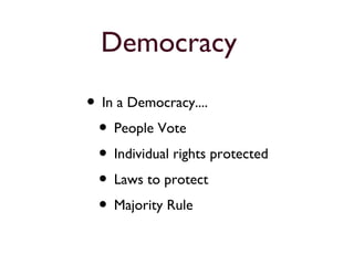 Democracy
• In a Democracy....
• People Vote
• Individual rights protected
• Laws to protect
• Majority Rule
 
