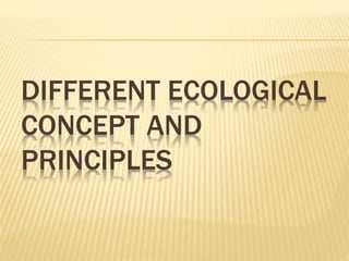 DIFFERENT ECOLOGICAL
CONCEPT AND
PRINCIPLES
 