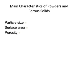 Main Characteristics of Powders and
Porous Solids

Particle size

Surface area

Porosity
 