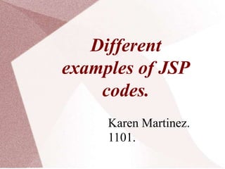 Different
examples of JSP
codes.
Karen Martinez.
1101.
 