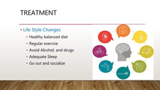TREATMENT
• Life Style Changes
• Healthy balanced diet
• Regular exercise
• Avoid Alcohol, and drugs
• Adequate Sleep
• Go out and socialize
 