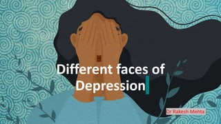 Different faces of
Depression
Dr Rakesh Mehta
 