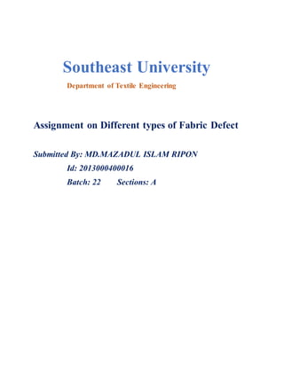 Southeast University
Department of Textile Engineering
Assignment on Different types of Fabric Defect
Submitted By: MD.MAZADUL ISLAM RIPON
Id: 2013000400016
Batch: 22 Sections: A
 