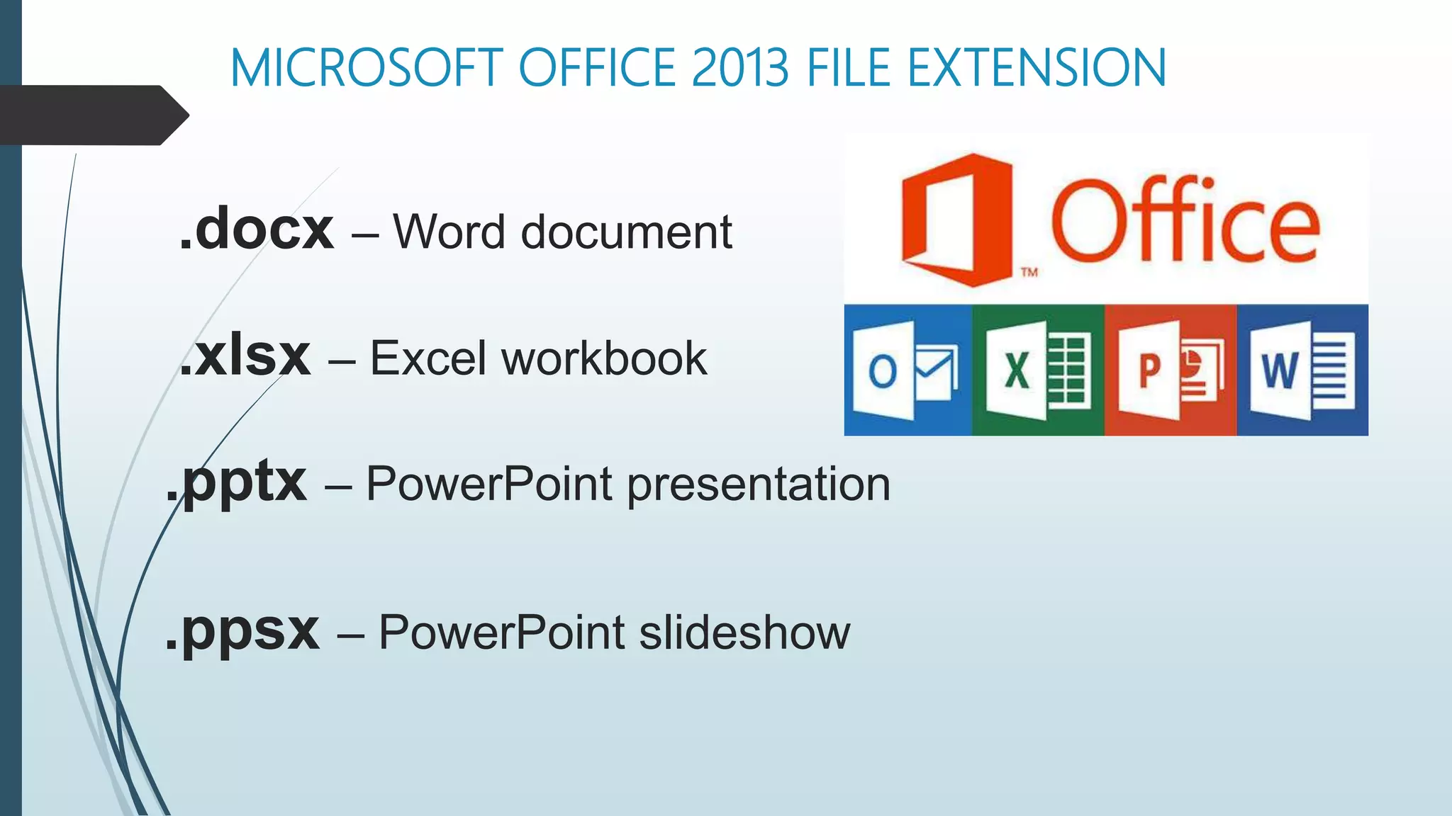 MICROSOFT OFFICE 2013 FILE EXTENSION
.docx – Word document
.xlsx – Excel workbook
.pptx – PowerPoint presentation
.ppsx – PowerPoint slideshow
 