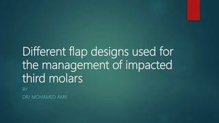Different flap designs used for
the management of impacted
third molars
BY
DR/ MOHAMED AMR
 