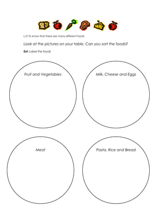 L.O To know that there are many different foods

Look at the pictures on your table. Can you sort the foods?
Ext: Label th...