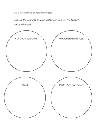 L.O To know that there are many different foods

Look at the pictures on your table. Can you sort the foods?
Ext: Label th...