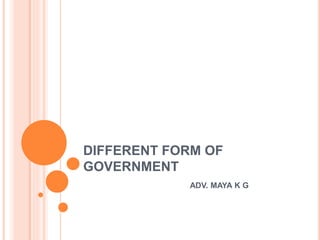 DIFFERENT FORM OF
GOVERNMENT
ADV. MAYA K G
 