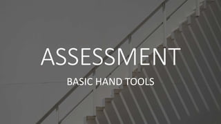 ASSESSMENT
BASIC HAND TOOLS
 