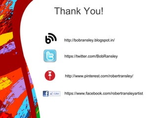 Thank You!
http://bobransley.blogspot.in/
https://twitter.com/BobRansley
http://www.pinterest.com/robertransley/
https://www.facebook.com/robertransleyartist
 