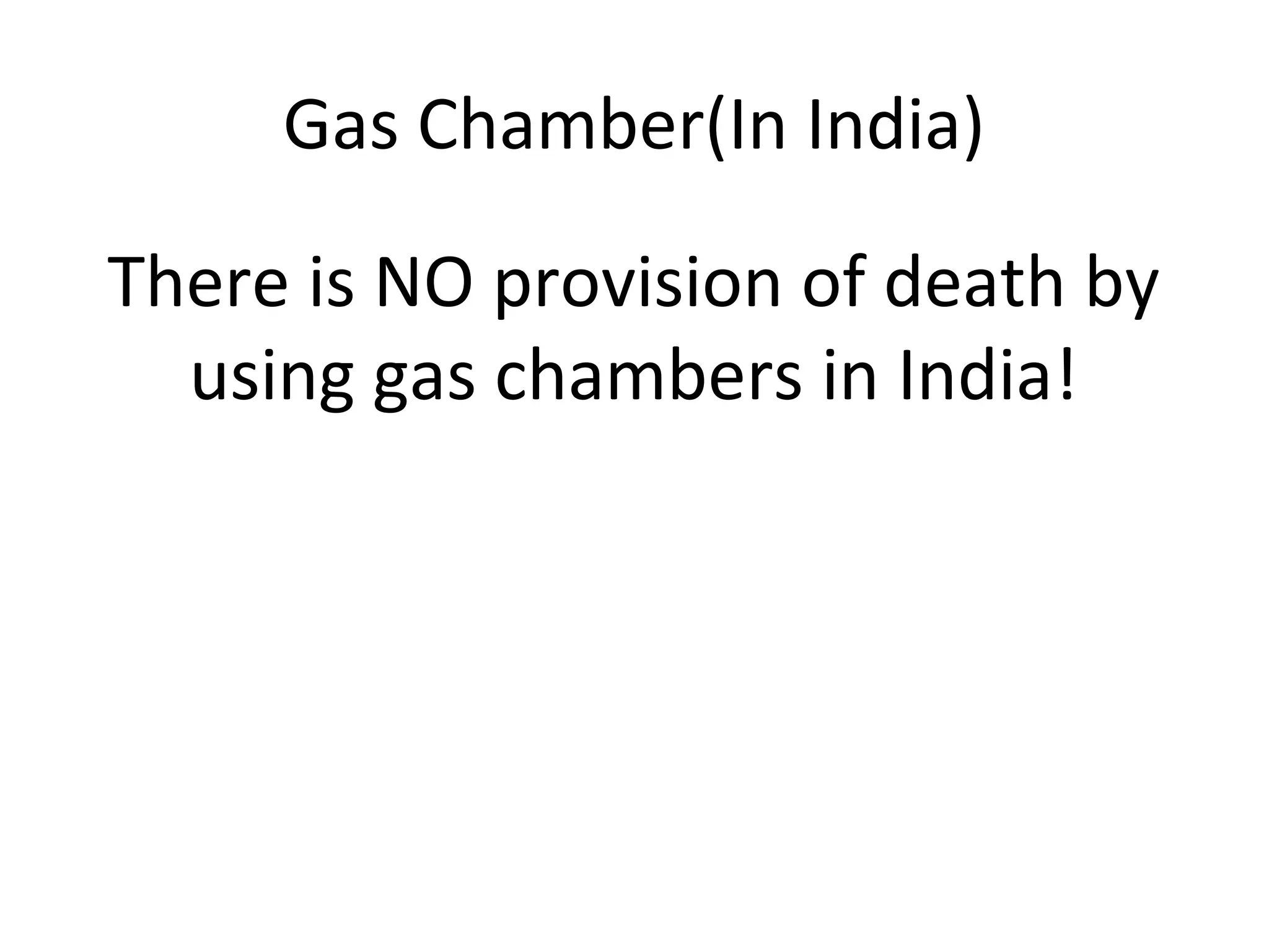 Gas Chamber(In India)
There is NO provision of death by
using gas chambers in India!
 