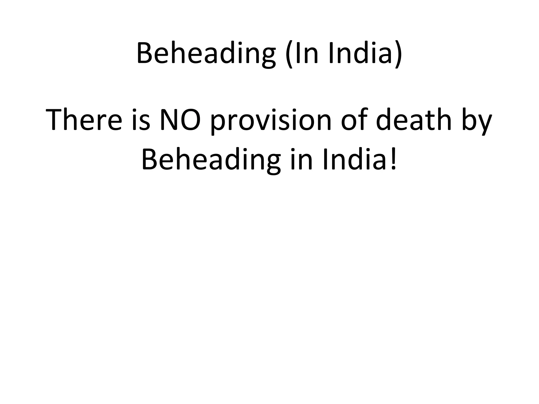 Beheading (In India)
There is NO provision of death by
Beheading in India!
 
