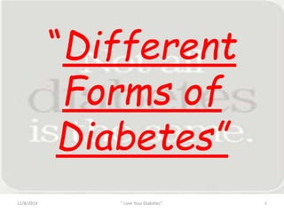 “Different 
Forms of 
Diabetes” 
12/8/2014 " Love Your Diabetes". 1 
 