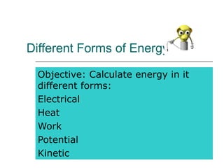 Different Forms of Energy
Objective: Calculate energy in it
different forms:
Electrical
Heat
Work
Potential
Kinetic
 