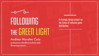 FOLLOWING
THE GREEN LIGHT
A strategic design project on
the future of inclusive game
distribution.
Andrea Morales Coto
andreamorales@newschool.edu
@mentapurpura
 