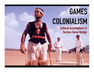 GAMES
COLONIALISM
Cultural Assumptions in
Serious Game Design

 
