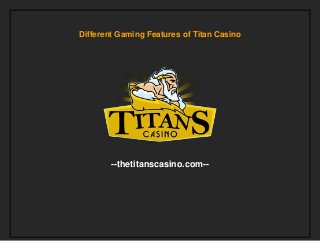 Different Gaming Features of Titan Casino
--thetitanscasino.com--
 