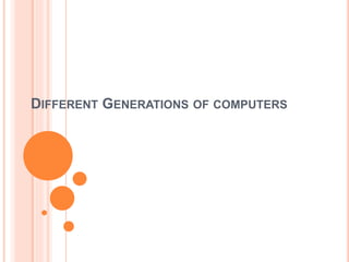 DIFFERENT GENERATIONS OF COMPUTERS
 