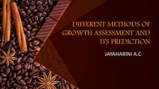DIFFERENT METHODS OF
GROWTH ASSESSMENT AND
ITS PREDICTION
JAYAHARINI A.C
 