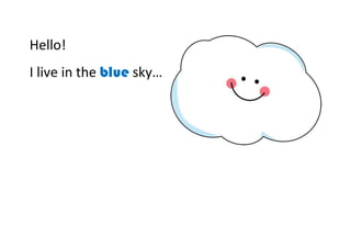 Hello!
I live in the blue sky…
 