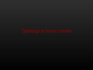 Openings to horror movies
 