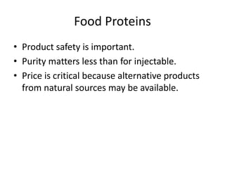 Food Proteins
• Product safety is important.
• Purity matters less than for injectable.
• Price is critical because alternative products
from natural sources may be available.
 