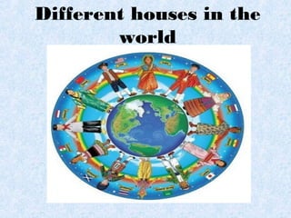 Different houses in the
world
 