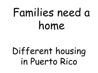Families need a
     home

Different housing
  in Puerto Rico
 