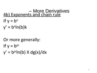 84
– More Derivatives
4b) Exponents and chain rule
If y = bkx
y’ = bkx
ln(b)k
Or more generally:
If y = bg(x)
y’ = bg(x)
ln(b) X dg(x)/dx
 
