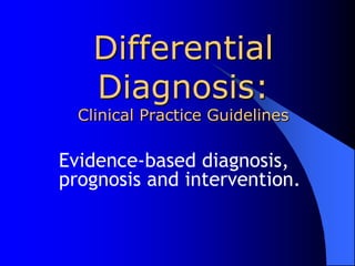 Differential Diagnosis:Clinical Practice Guidelines Evidence-based diagnosis, prognosisand intervention. 