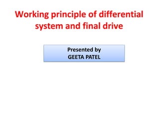 Working principle of differential
system and final drive
Presented by
GEETA PATEL
 