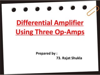 Differential Amplifier
Using Three Op-Amps
Prepared by :
73. Rajat Shukla
 
