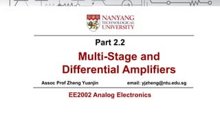 Part 2.2
Multi-Stage and
Differential Amplifiers
Assoc Prof Zheng Yuanjin email: yjzheng@ntu.edu.sg
EE2002 Analog Electronics
 