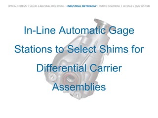 In-Line Automatic Gage
Stations to Select Shims for
Differential Carrier
Assemblies
 