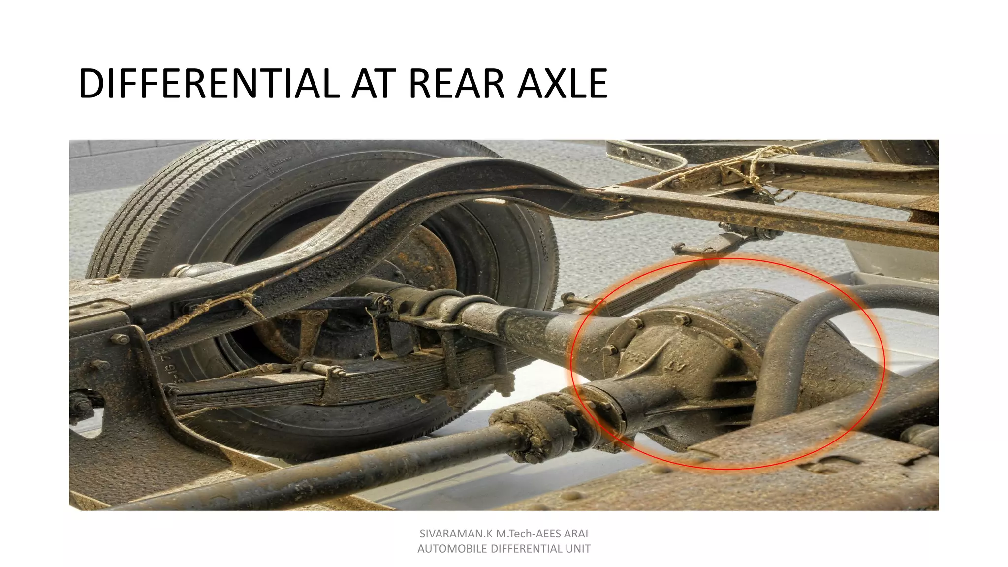 DIFFERENTIAL AT REAR AXLE
SIVARAMAN.K M.Tech-AEES ARAI
AUTOMOBILE DIFFERENTIAL UNIT
 
