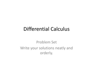 Differential Calculus
Problem Set
Write your solutions neatly and
orderly.
 