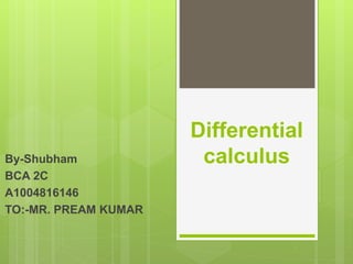 Differential
calculusBy-Shubham
BCA 2C
A1004816146
TO:-MR. PREAM KUMAR
 