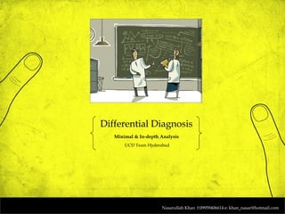 Differential Diagnosis
   Minimal & In-depth Analysis
       UCD Team Hyderabad




                      Nasarullah Khan f:09959406614 e: khan_nasar@hotmail.com
 