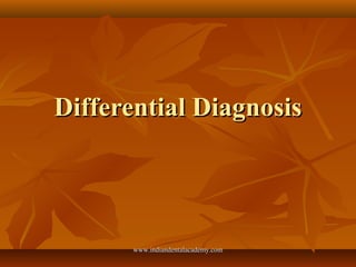 Differential DiagnosisDifferential Diagnosis
www.indiandentalacademy.comwww.indiandentalacademy.com
 