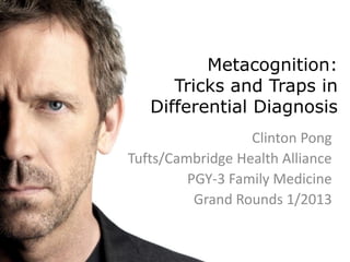 Metacognition:
      Tricks and Traps in
   Differential Diagnosis
                  Clinton Pong
Tufts/Cambridge Health Alliance
         PGY-3 Family Medicine
          Grand Rounds 1/2013
 