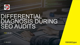 DIFFERENTIAL
DIAGNOSIS DURING
SEO AUDITS
PUBCON 2017
11/ 09/ 2017
 